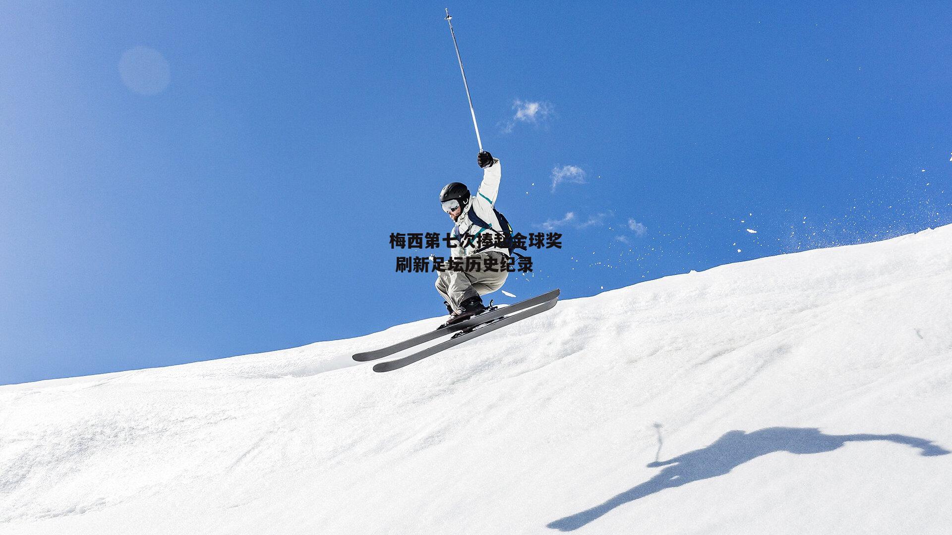 梅西第七次捧起金球奖 刷新足坛历史纪录：乐竞平台