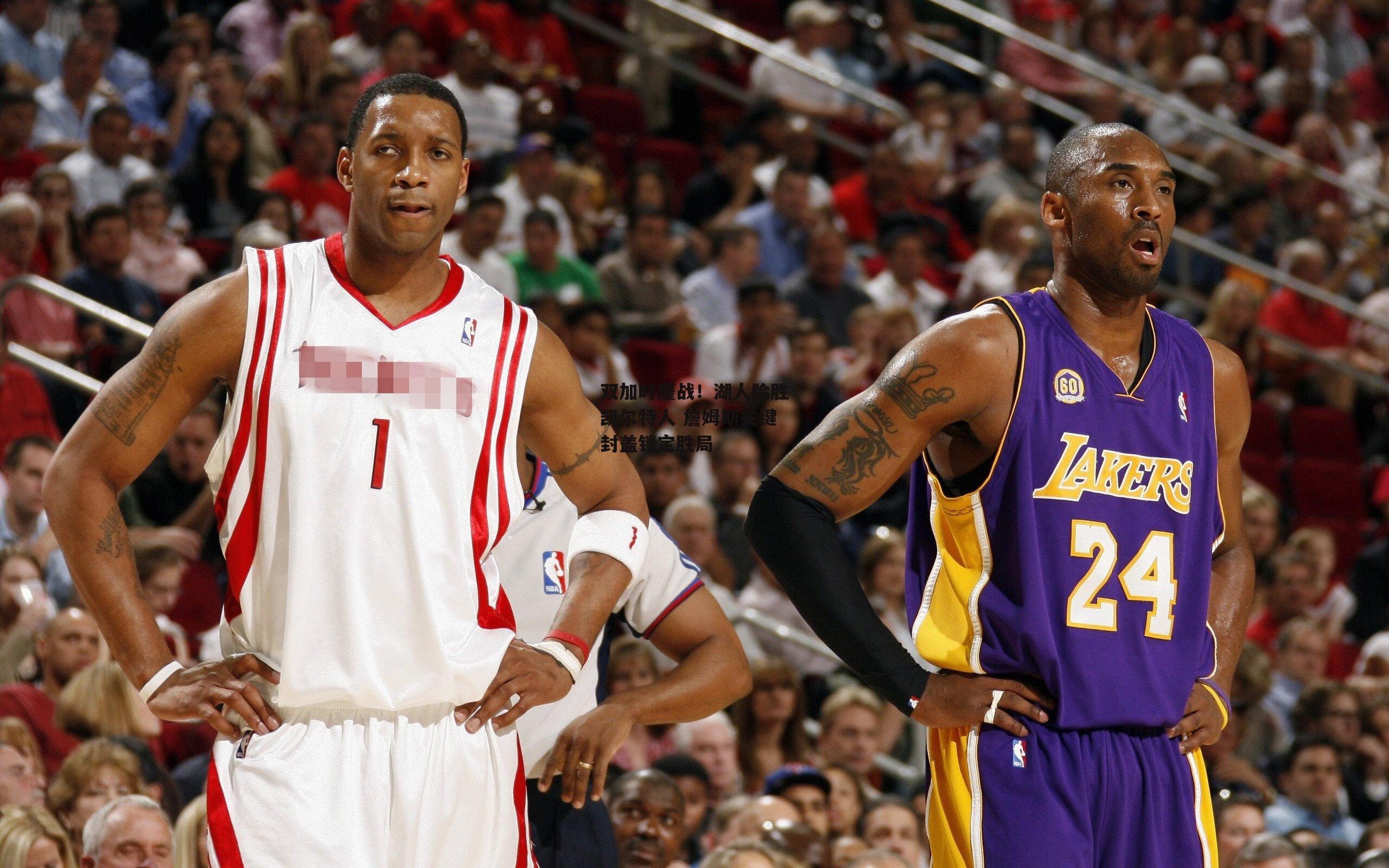 双加时鏖战！湖人险胜凯尔特人 詹姆斯关键封盖锁定胜局【乐竞体育官网】