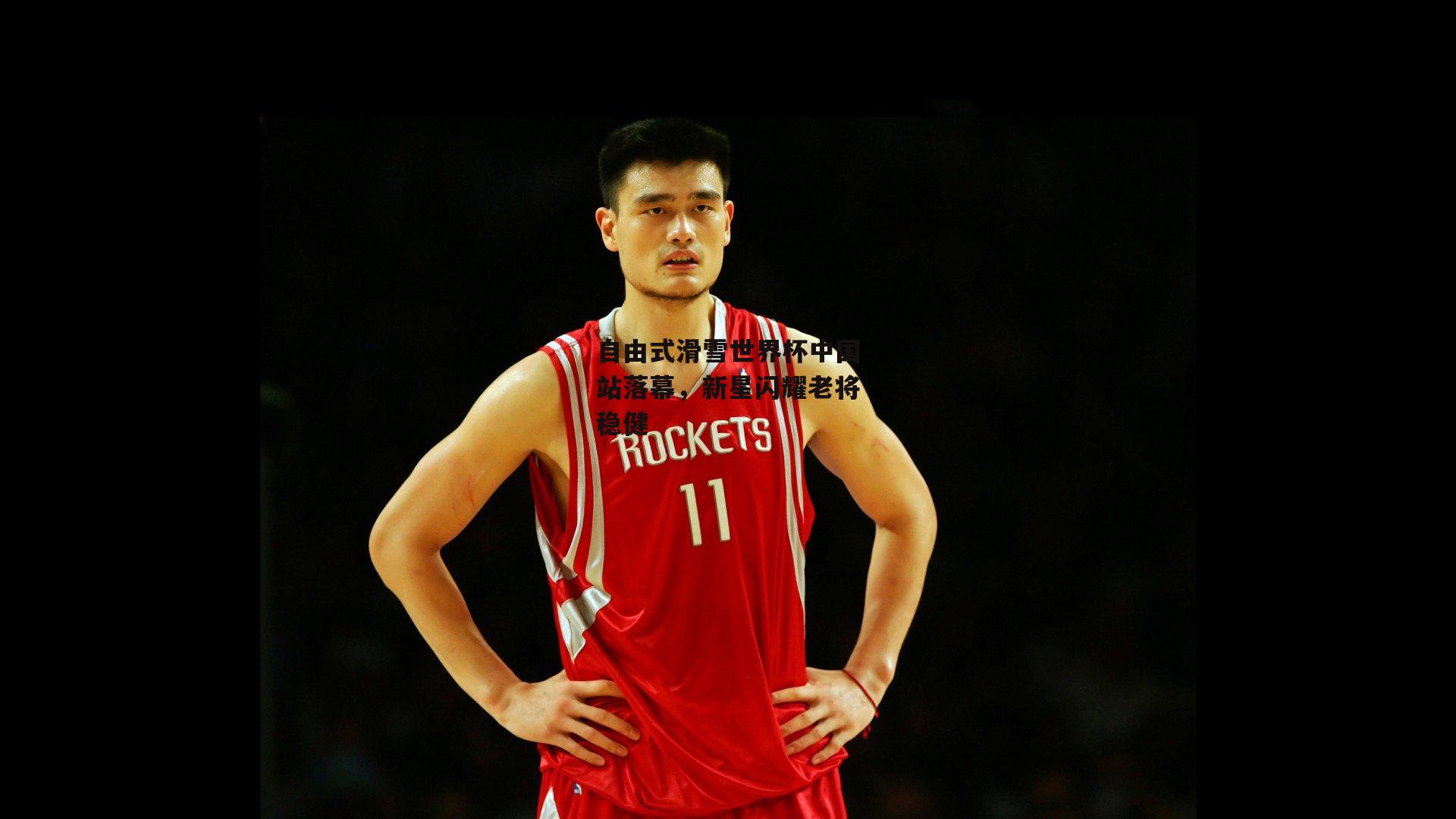 自由式滑雪世界杯中国站落幕，新星闪耀老将稳健