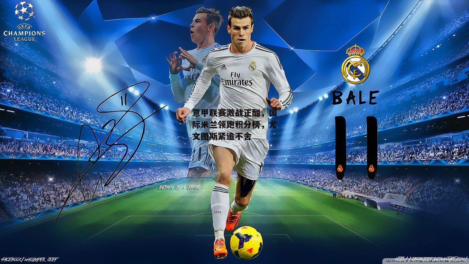 意甲联赛激战正酣，国际米兰领跑积分榜，尤文图斯紧追不舍