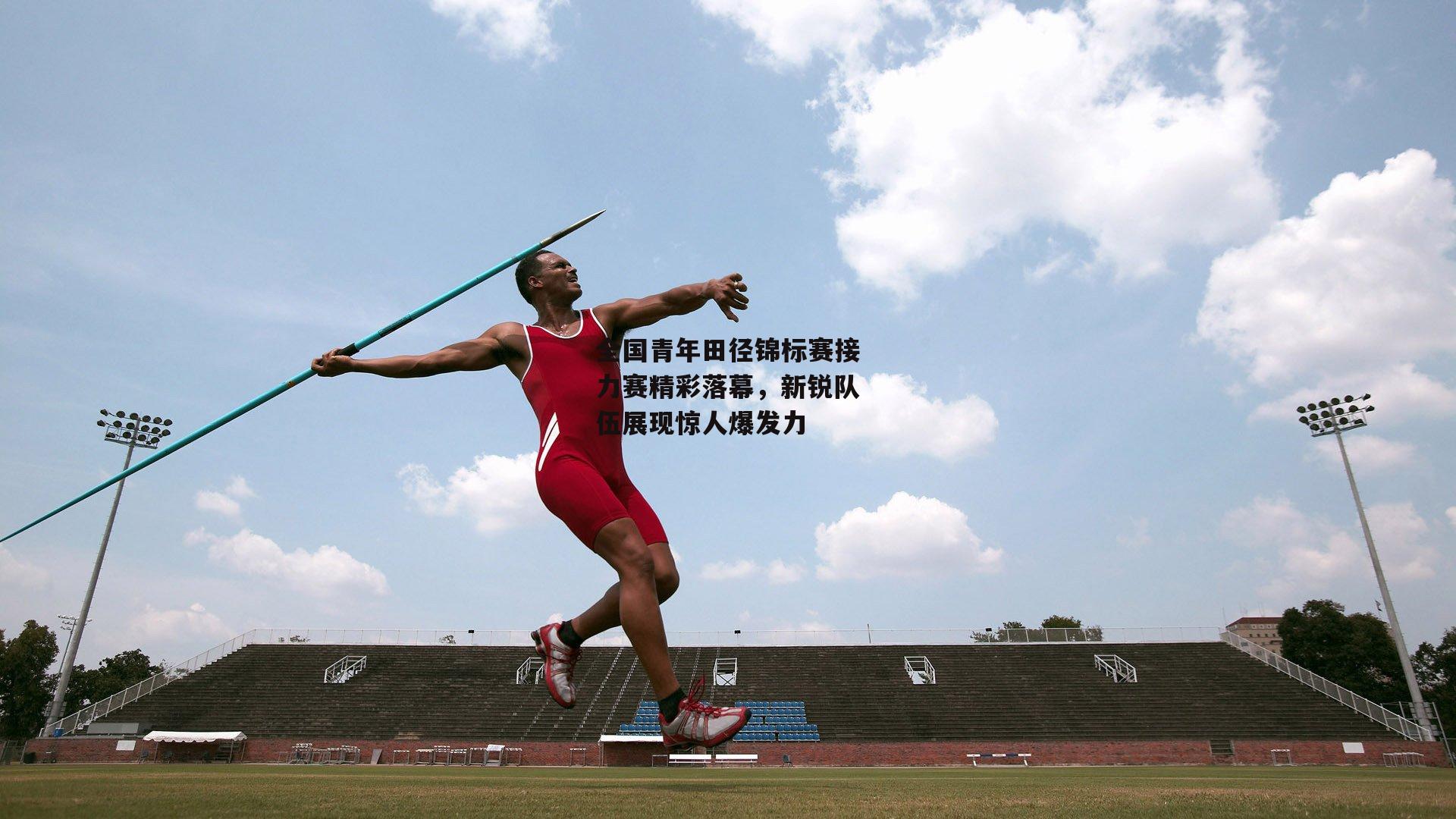 全国青年田径锦标赛接力赛精彩落幕，新锐队伍展现惊人爆发力