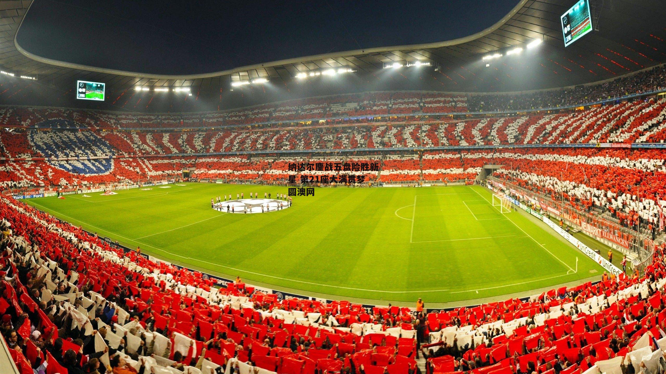 纳达尔鏖战五盘险胜新星 第21座大满贯梦圆澳网